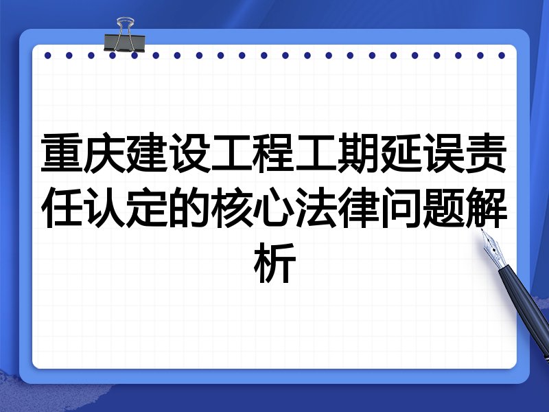 重庆建设工程工期延误责任认定的核心法律问题解析