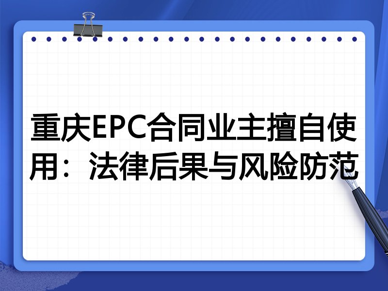 重庆EPC合同业主擅自使用:法律后果与风险防范