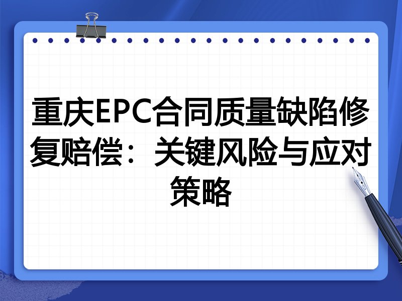 重庆EPC合同质量缺陷修复赔偿：关键风险与应对策略