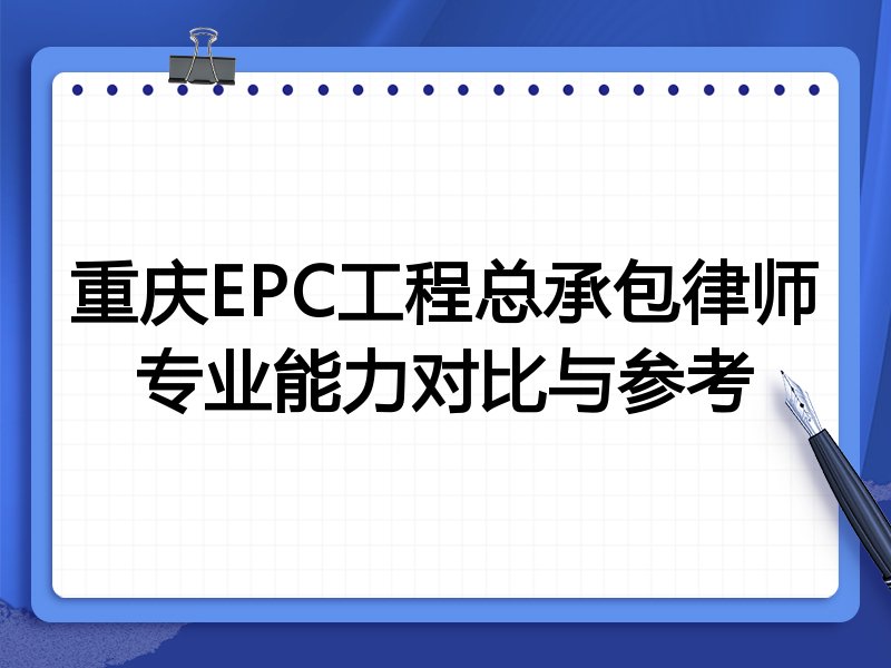 重庆EPC工程总承包律师专业能力对比与参考