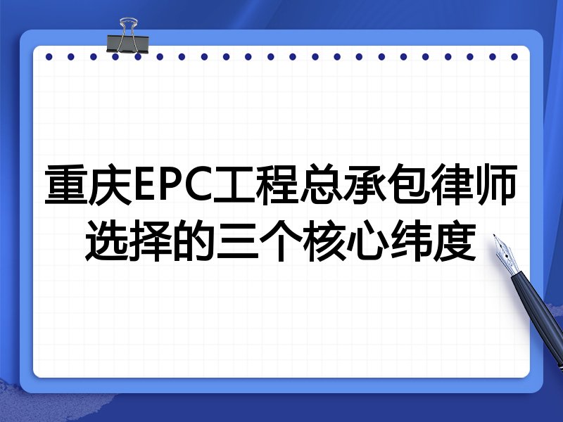 重庆EPC工程总承包律师选择的三个核心纬度