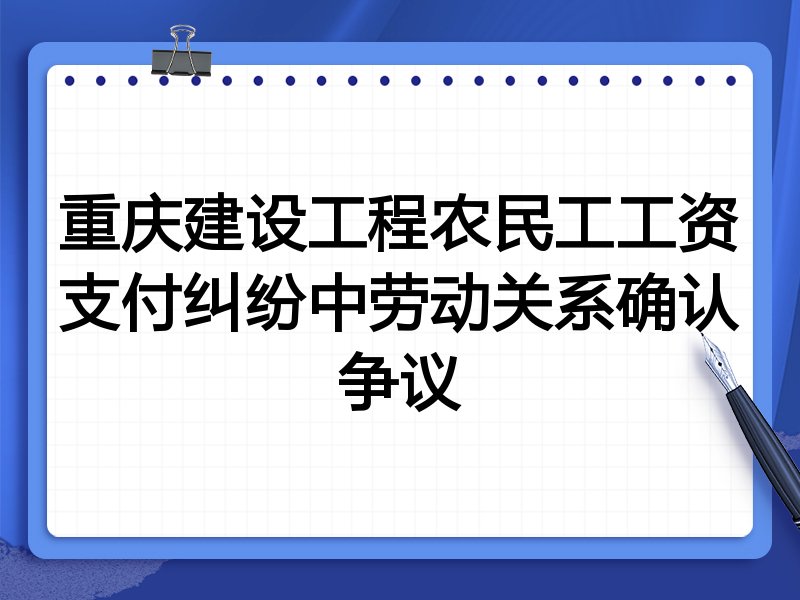 重庆建设工程农民工工资支付纠纷中劳动关系确认争议