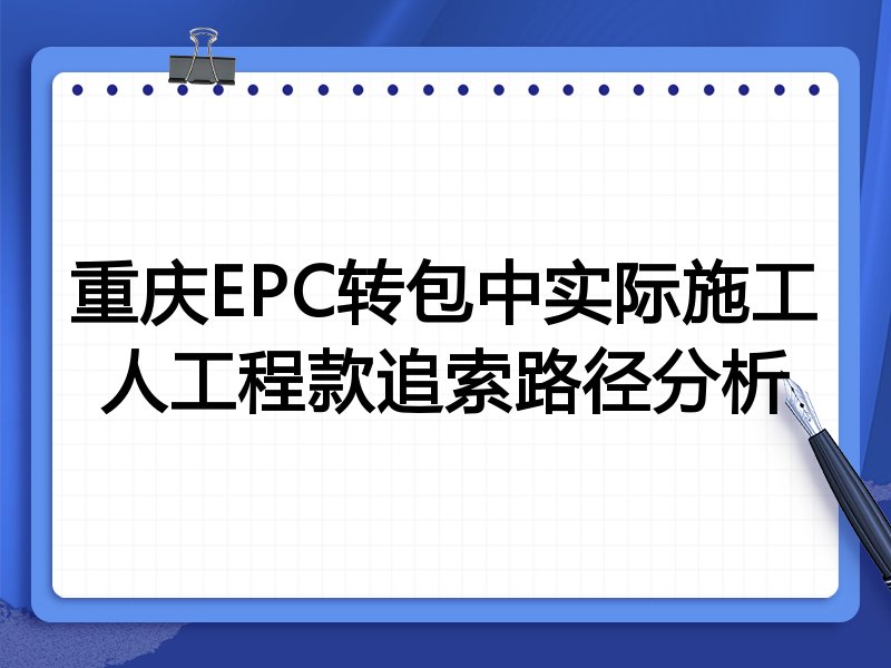 重庆EPC转包中实际施工人工程款追索路径分析