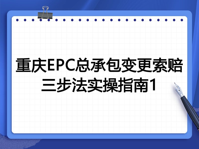 重庆EPC总承包变更索赔三步法实操指南1