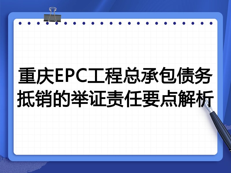 重庆EPC工程总承包债务抵销的举证责任要点解析