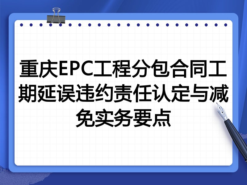 重庆EPC工程分包合同工期延误违约责任认定与减免实务要点