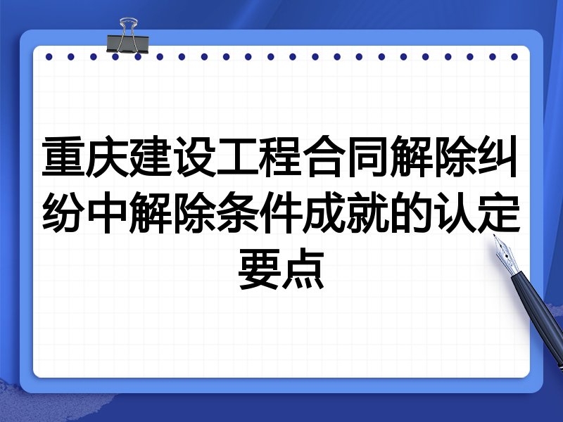 重庆建设工程合同解除纠纷中解除条件成就的认定要点