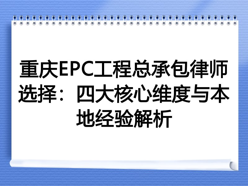 重庆EPC工程总承包律师选择：四大核心维度与本地经验解析