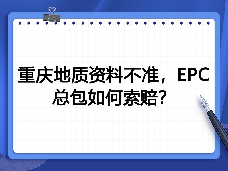 重庆地质资料不准，EPC总包如何索赔？