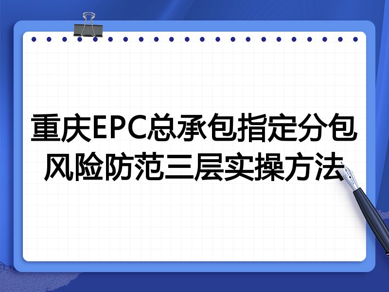 重庆EPC总承包指定分包风险防范三层实操方法