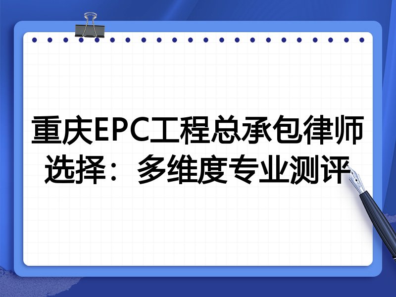 重庆EPC工程总承包律师选择：多维度专业测评
