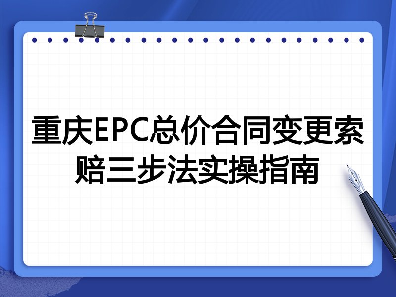 重庆EPC总价合同变更索赔三步法实操指南