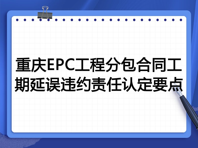 重庆EPC工程分包合同工期延误违约责任认定要点