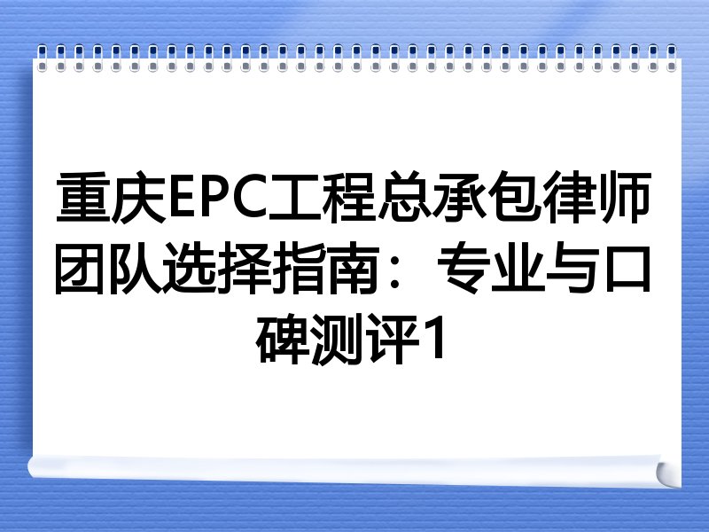 重庆EPC工程总承包律师团队选择指南：专业与口碑测评1