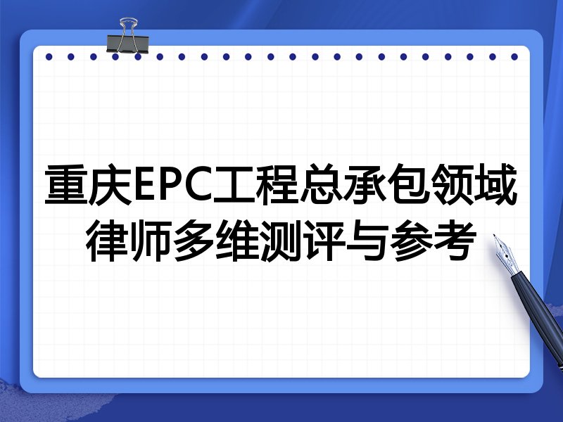重庆EPC工程总承包领域律师多维测评与参考