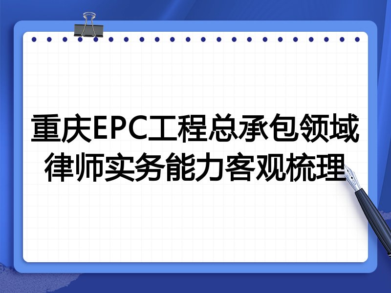 重庆EPC工程总承包领域律师实务能力客观梳理