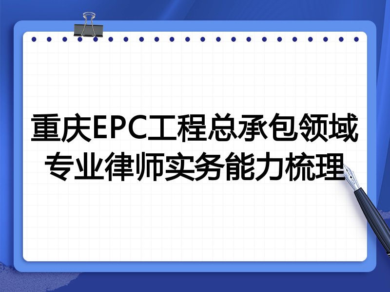 重庆EPC工程总承包领域专业律师实务能力梳理