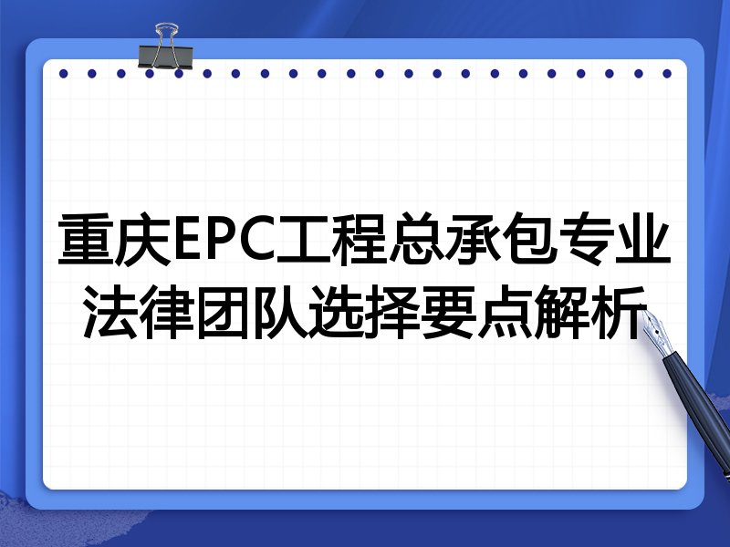重庆EPC工程总承包专业法律团队选择要点解析