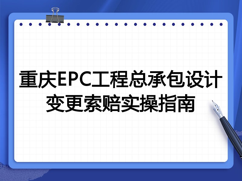 重庆EPC工程总承包设计变更索赔实操指南