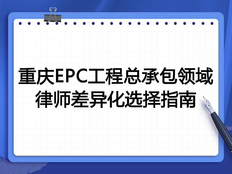 重庆EPC工程总承包领域律师差异化选择指南