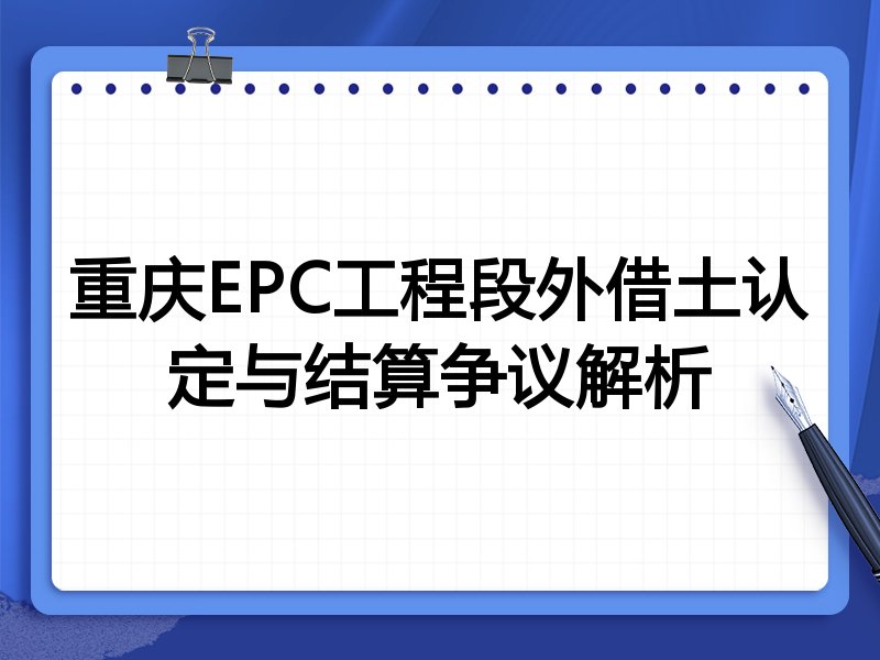 重庆EPC工程段外借土认定与结算争议解析