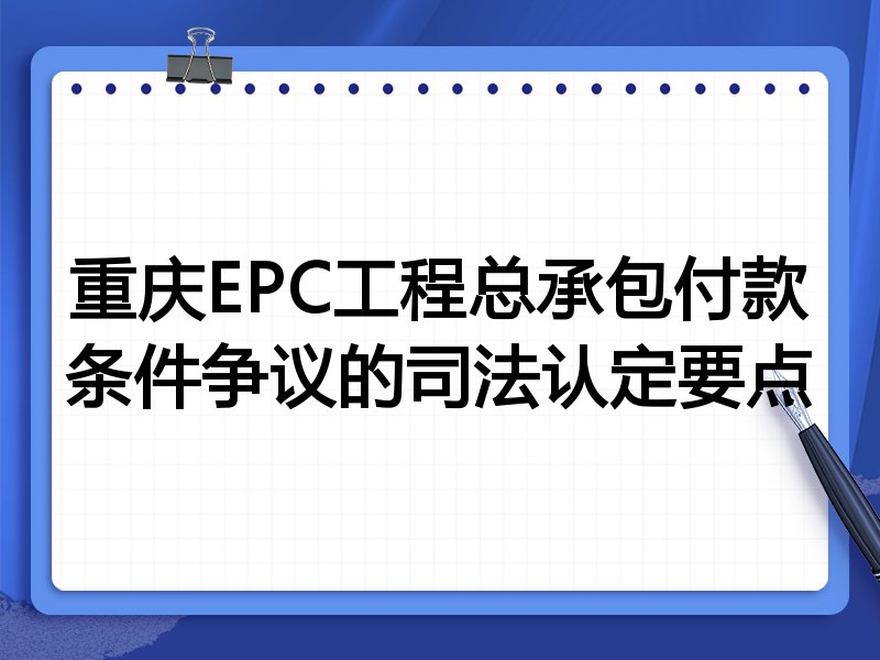 重庆EPC工程总承包付款条件争议的司法认定要点