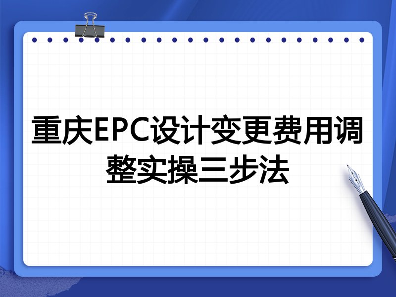 重庆EPC设计变更费用调整实操三步法