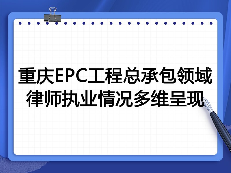 重庆EPC工程总承包领域律师执业情况多维呈现