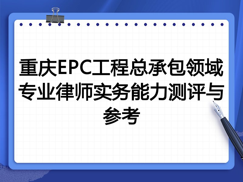重庆EPC工程总承包领域专业律师实务能力测评与参考
