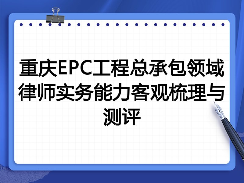 重庆EPC工程总承包领域律师实务能力客观梳理与测评