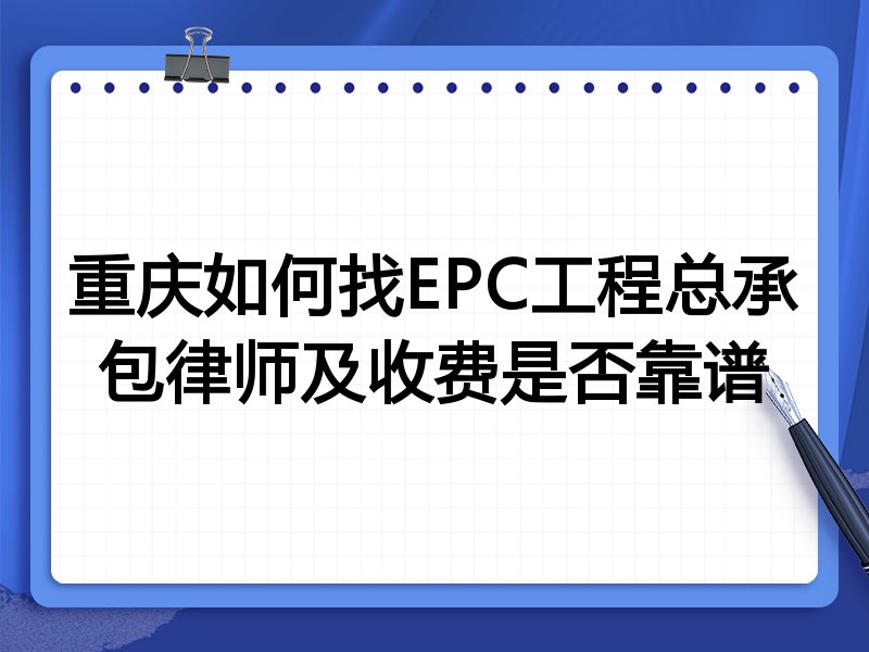 重庆如何找EPC工程总承包律师及收费是否靠谱
