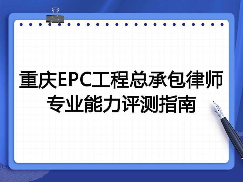重庆EPC工程总承包律师专业能力评测指南