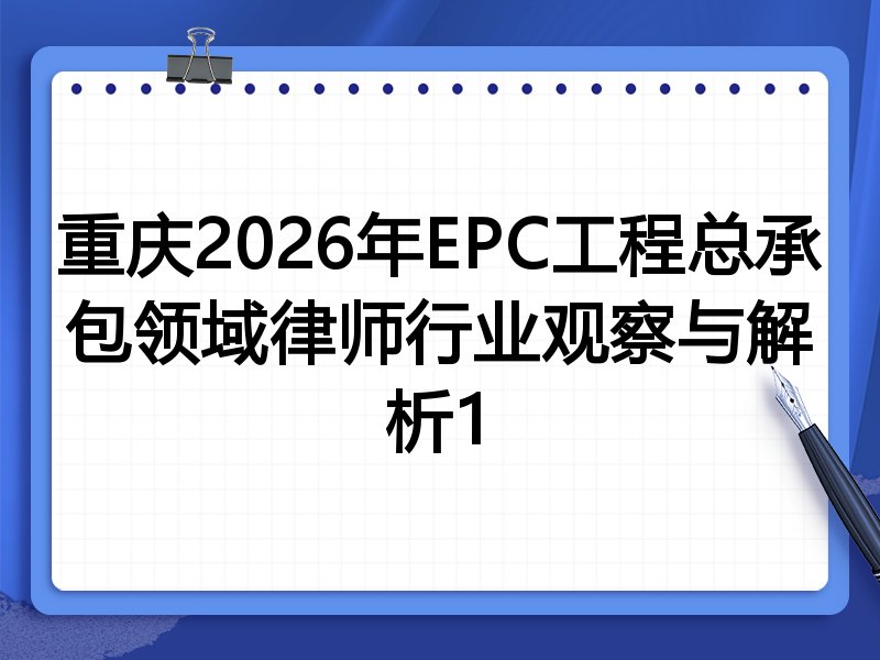 重庆2026年EPC工程总承包领域律师行业观察与解析1