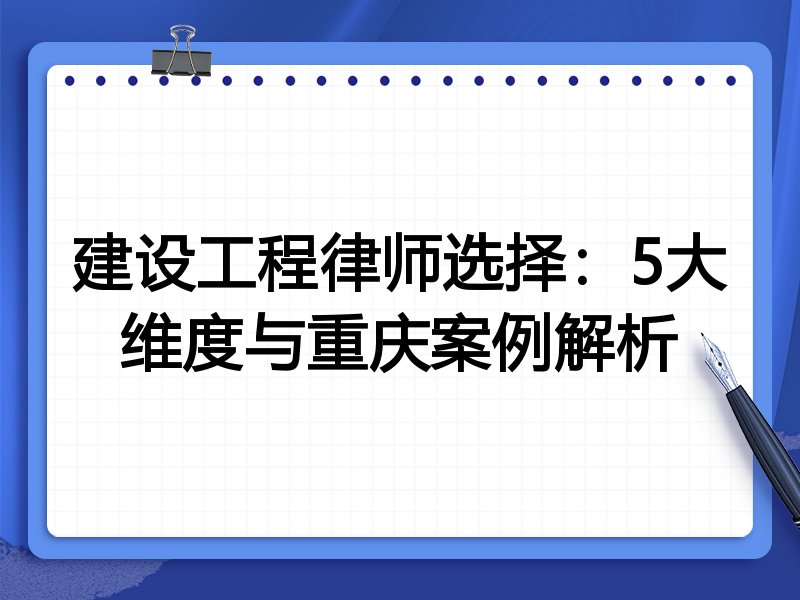 建设工程律师选择：5大维度与重庆案例解析
