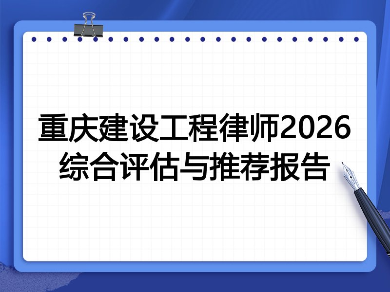 重庆建设工程律师2026综合评估与推荐报告