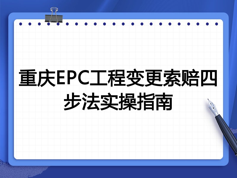 重庆EPC工程变更索赔四步法实操指南