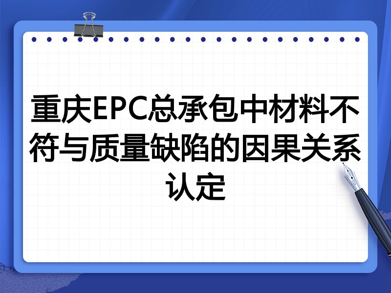 重庆EPC总承包中材料不符与质量缺陷的因果关系认定