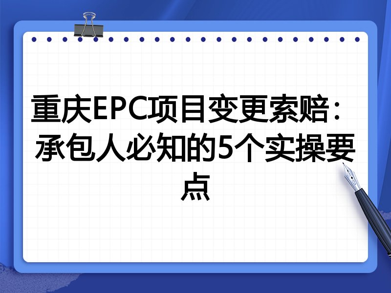 重庆EPC项目变更索赔：承包人必知的5个实操要点