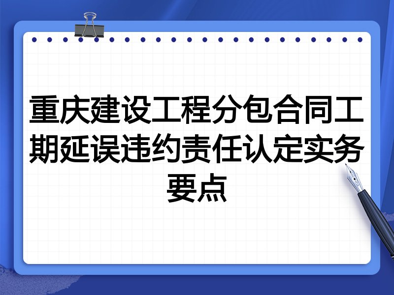 重庆建设工程分包合同工期延误违约责任认定实务要点