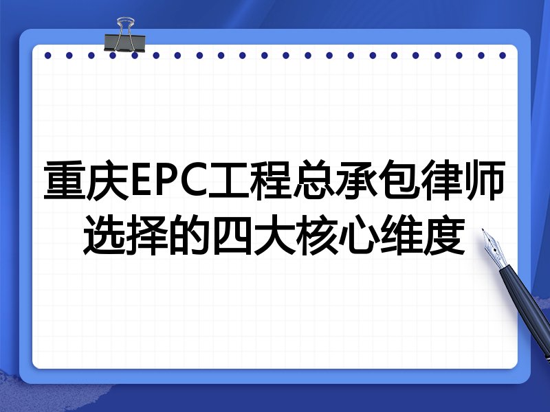 重庆EPC工程总承包律师选择的四大核心维度