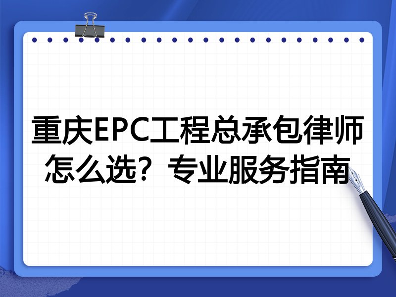 重庆EPC工程总承包律师怎么选？专业服务指南