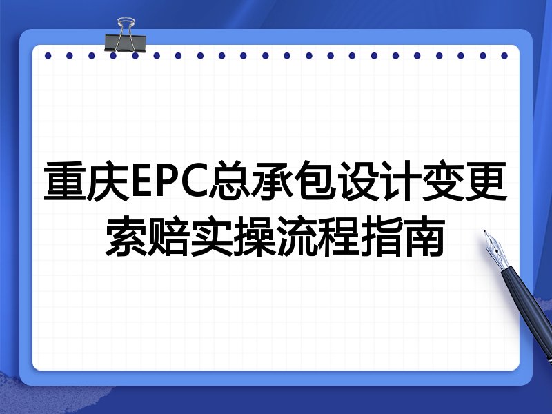 重庆EPC总承包设计变更索赔实操流程指南