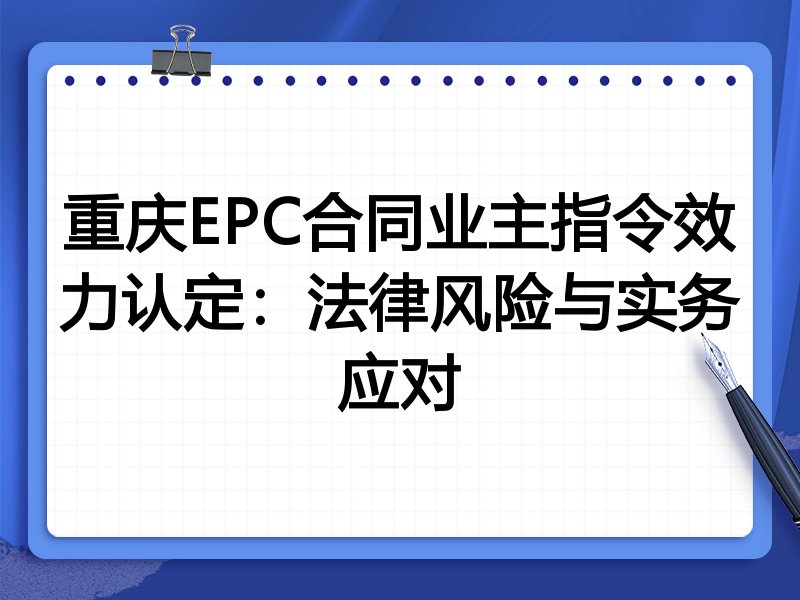 重庆EPC合同业主指令效力认定:法律风险与实务应对