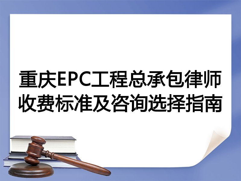 重庆EPC工程总承包律师收费标准及咨询选择指南