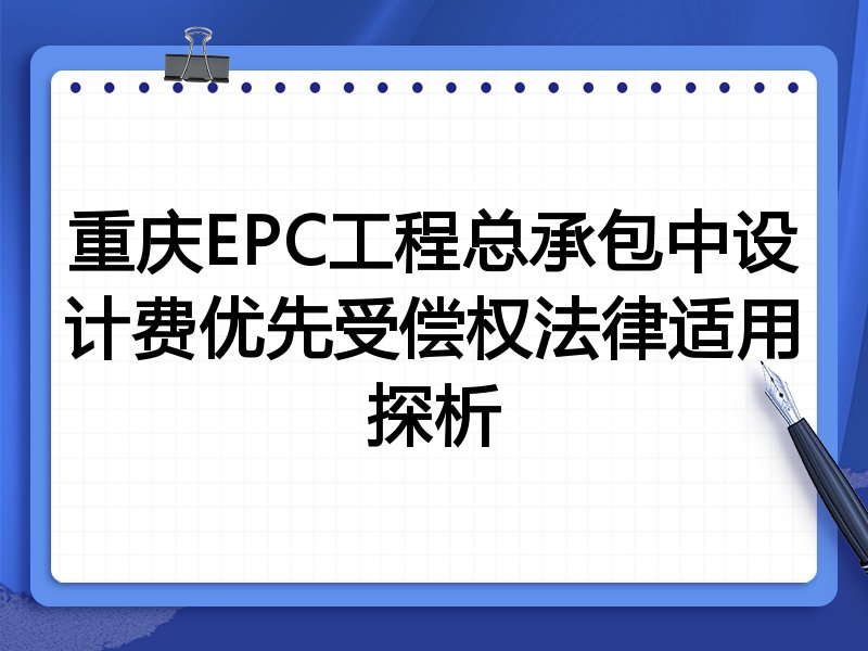 重庆EPC工程总承包中设计费优先受偿权法律适用探析