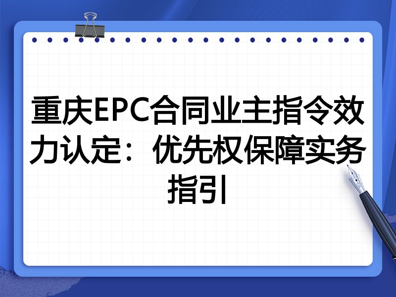重庆EPC合同业主指令效力认定：优先权保障实务指引