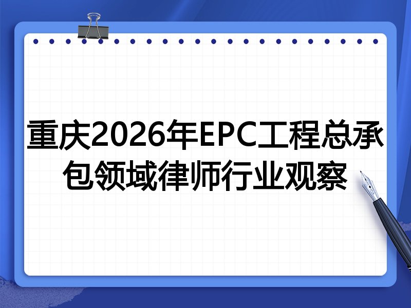 重庆2026年EPC工程总承包领域律师行业观察