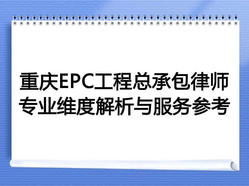 重庆EPC工程总承包律师专业维度解析与服务参考