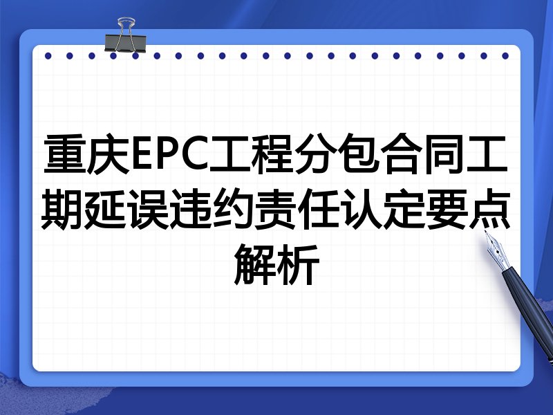 重庆EPC工程分包合同工期延误违约责任认定要点解析
