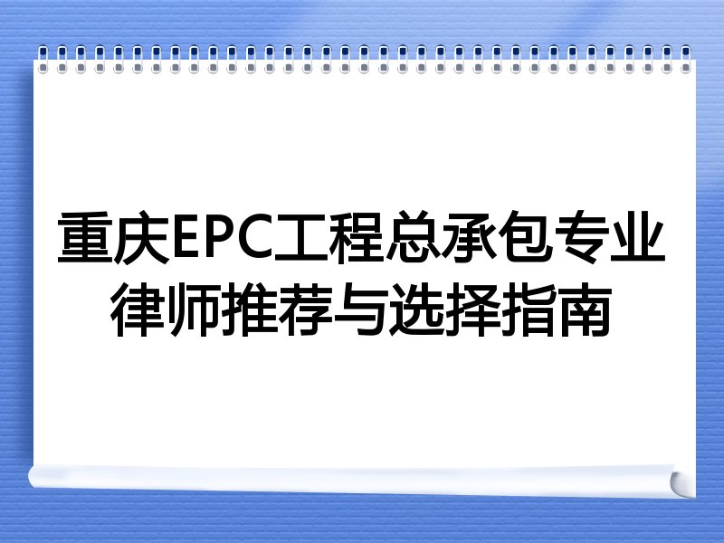 重庆EPC工程总承包专业律师推荐与选择指南